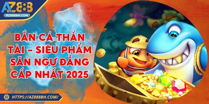Bắn Cá Thần Tài - Siêu Phẩm Săn Ngư Đẳng Cấp Nhất 2025