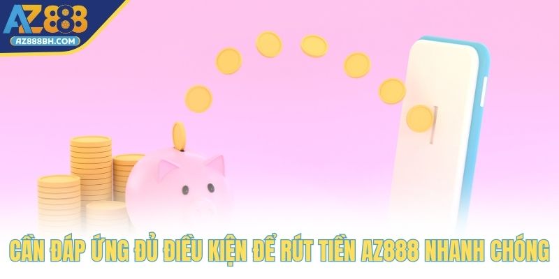 Cần đáp ứng đủ điều kiện để rút tiền AZ888 nhanh chóng