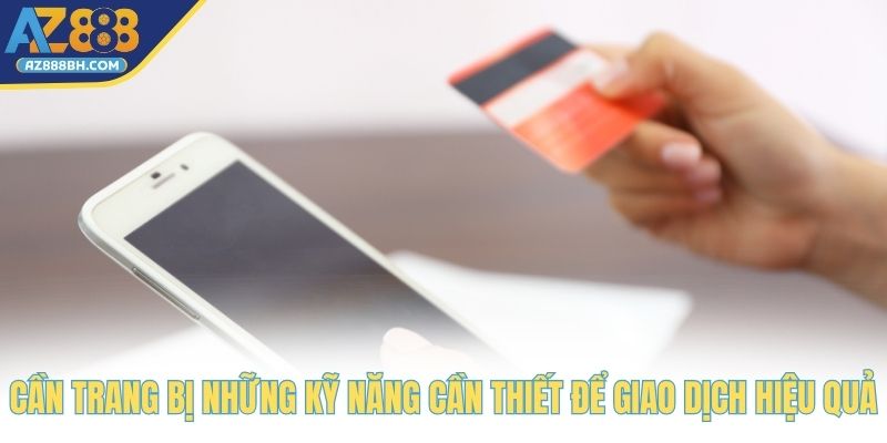 Cần trang bị những kỹ năng cần thiết để giao dịch hiệu quả