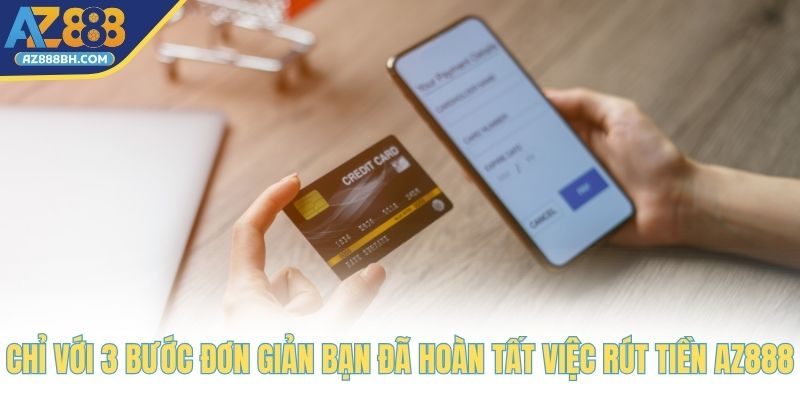 Chỉ với 3 bước đơn giản bạn đã hoàn tất việc rút tiền AZ888