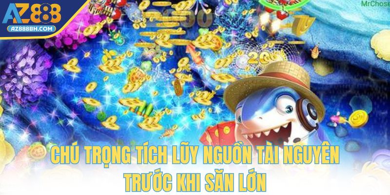 Chú trọng tích lũy nguồn tài nguyên trước khi săn lớn