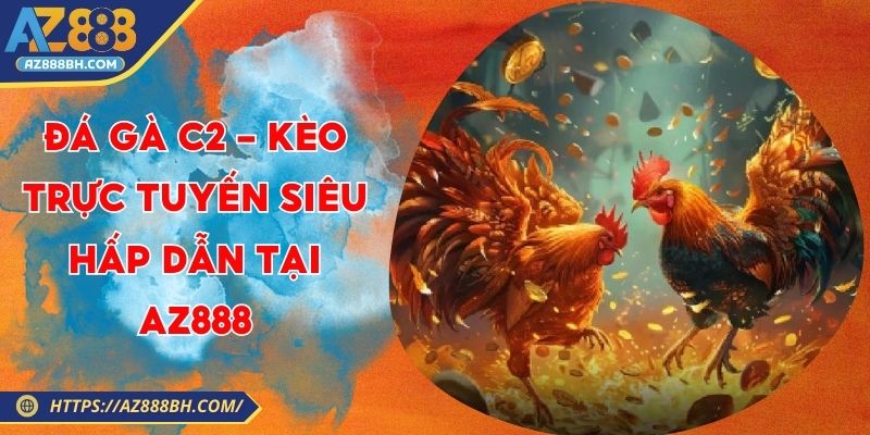 Đá Gà C2 - Hệ Thống Kèo Trực Tuyến Siêu Hấp Dẫn Tại AZ888