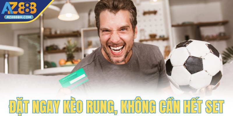Đặt ngay kèo rung, không cần hết set