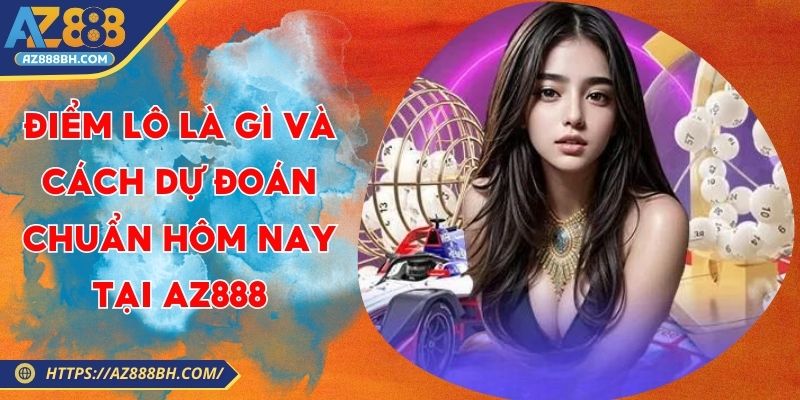 Điểm Lô Là Gì Và Cách Dự Đoán Chuẩn Hôm Nay Tại AZ888