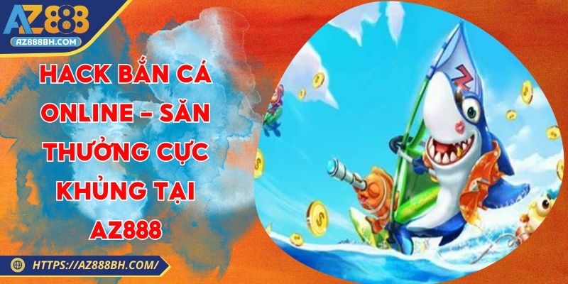 Hack bắn cá online - Săn Thưởng Cực Khủng Tại AZ888