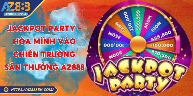Jackpot Party - Hòa Mình Vào Chiến Trường Săn Thưởng AZ888