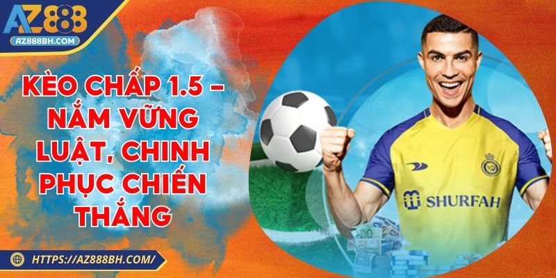 Kèo Chấp 1.5 - Nắm Vững Luật, Chinh Phục Chiến Thắng