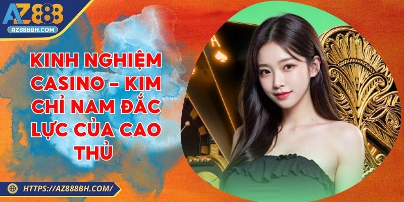 Kinh Nghiệm Casino - Kim Chỉ Nam Đắc Lực Của Cao Thủ 