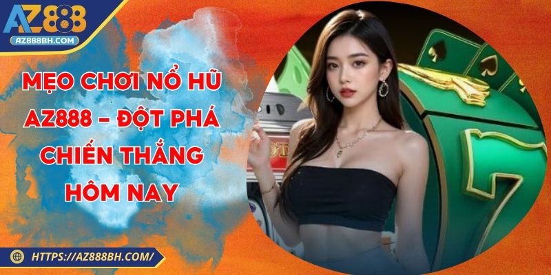 Mẹo Chơi Nổ Hũ AZ888 - Đột Phá Chiến Thắng Hôm Nay