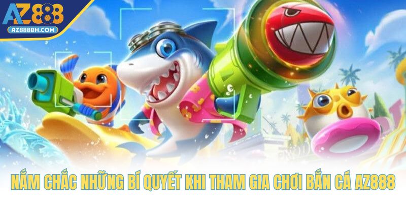 Nắm chắc những bí quyết khi tham gia chơi bắn cá AZ888
