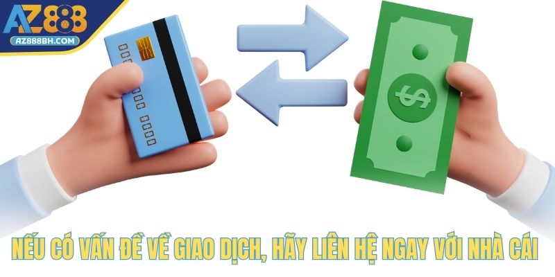 Nếu có vấn đề về giao dịch, hãy liên hệ ngay với nhà cái 