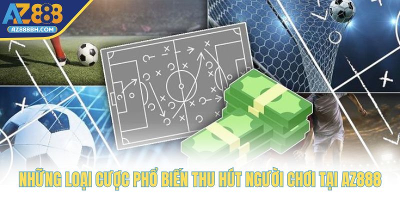 Những loại cược phổ biến thu hút người chơi tại AZ888