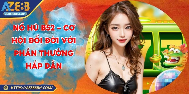 Nổ Hũ B52 - Cơ Hội Đổi Đời Với Phần Thưởng Hấp Dẫn