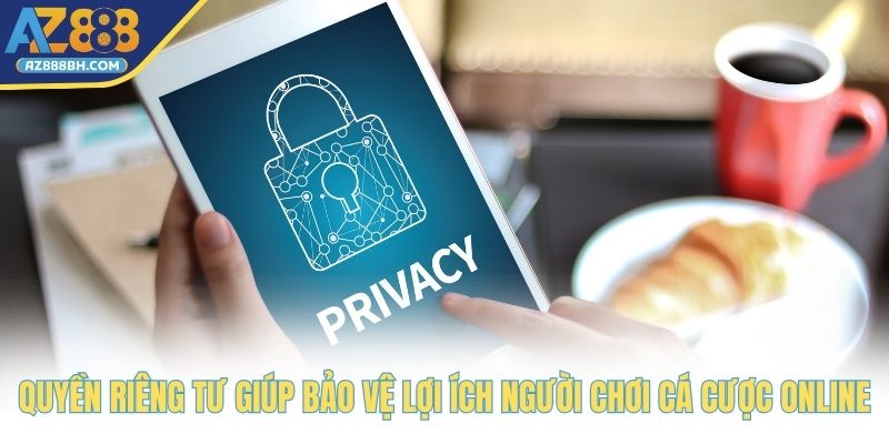 Quyền riêng tư giúp bảo vệ lợi ích người chơi cá cược online