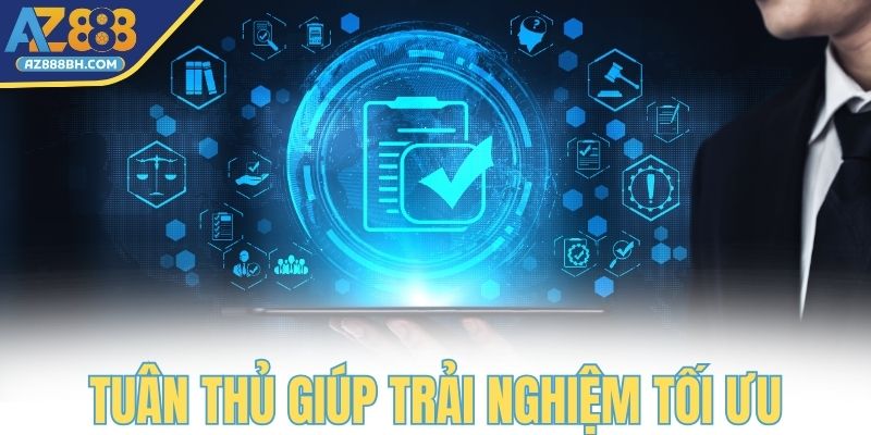 Tuân thủ quy định giúp khách hàng trải nghiệm tối ưu