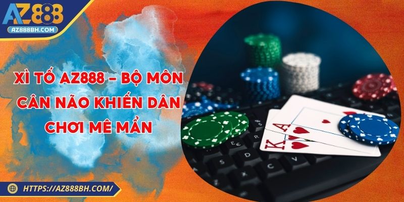 Xì Tố AZ888 - Bộ Môn Cân Não Khiến Dân Chơi Mê Mẩn